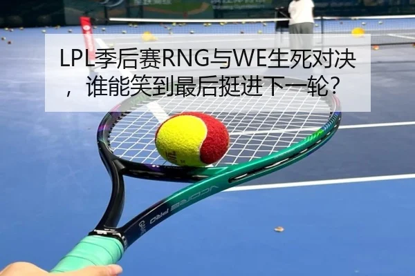 LPL季后赛RNG与WE生死对决，谁能笑到最后挺进下一轮？