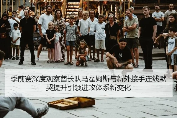 季前赛深度观察酋长队马霍姆斯与新外接手连线默契提升引领进攻体系新变化