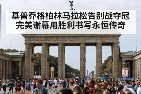 基普乔格柏林马拉松告别战夺冠完美谢幕用胜利书写永恒传奇