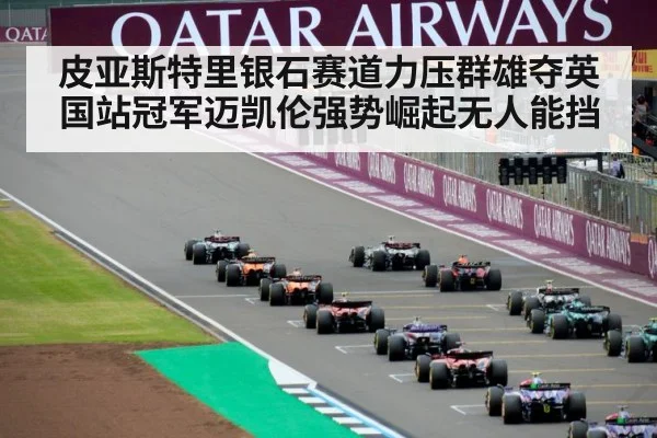 皮亚斯特里银石赛道力压群雄夺英国站冠军迈凯伦强势崛起无人能挡