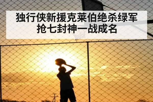 独行侠新援克莱伯绝杀绿军抢七封神一战成名