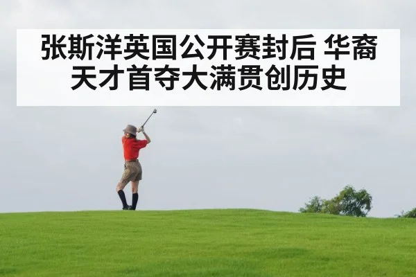 张斯洋英国公开赛封后 华裔天才首夺大满贯创历史