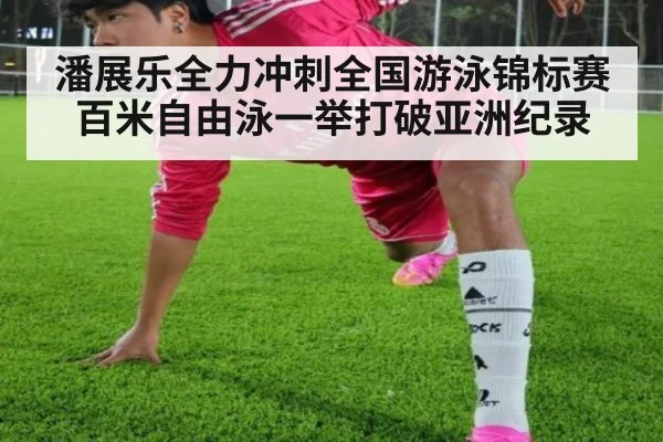 潘展乐全力冲刺全国游泳锦标赛百米自由泳一举打破亚洲纪录