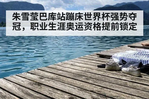 朱雪莹巴库站蹦床世界杯强势夺冠，职业生涯奥运资格提前锁定