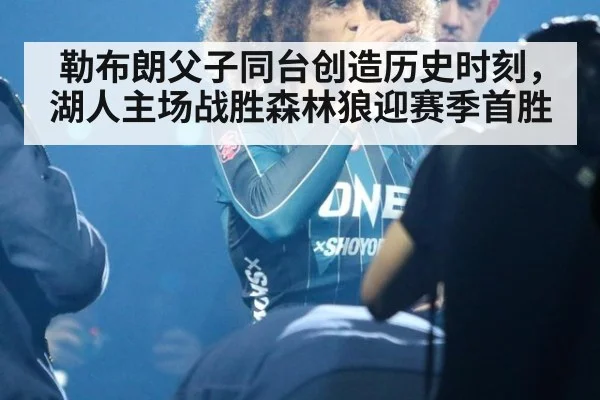 勒布朗父子同台创造历史时刻，湖人主场战胜森林狼迎赛季首胜